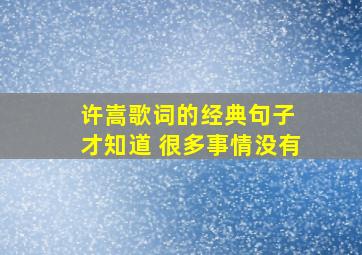 许嵩歌词的经典句子 才知道 很多事情没有